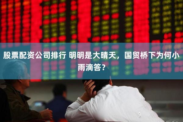 股票配资公司排行 明明是大晴天，国贸桥下为何小雨滴答？