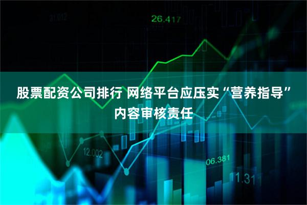 股票配资公司排行 网络平台应压实“营养指导”内容审核责任